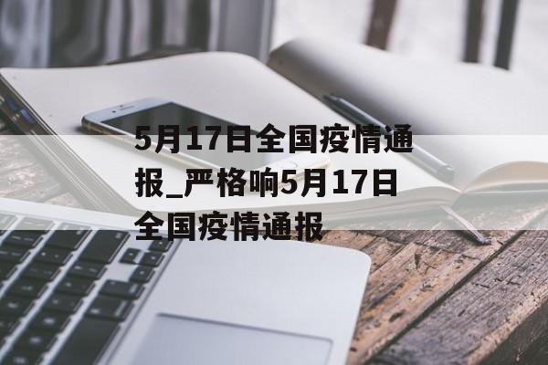 5月17日全国疫情通报_严格响5月17日全国疫情通报